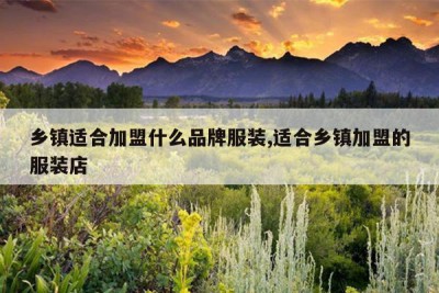 乡镇适合加盟什么品牌服装,适合乡镇加盟的服装店