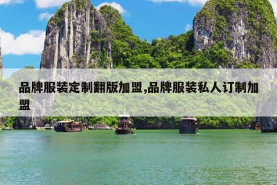 品牌服装定制翻版加盟,品牌服装私人订制加盟
