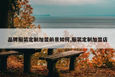 品牌服装定制加盟前景如何,服装定制加盟店