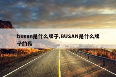 busan是什么牌子,BUSAN是什么牌子的鞋