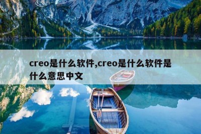 creo是什么软件,creo是什么软件是什么意思中文