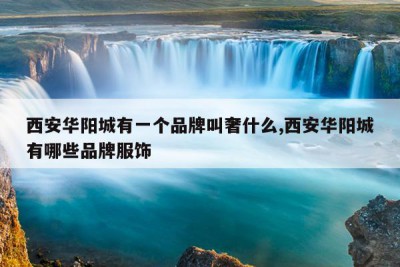 西安华阳城有一个品牌叫奢什么,西安华阳城有哪些品牌服饰