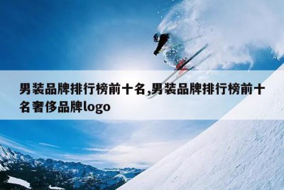 男装品牌排行榜前十名,男装品牌排行榜前十名奢侈品牌logo