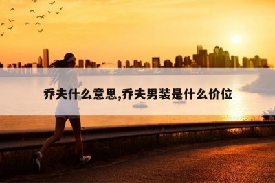 乔夫什么意思,乔夫男装是什么价位