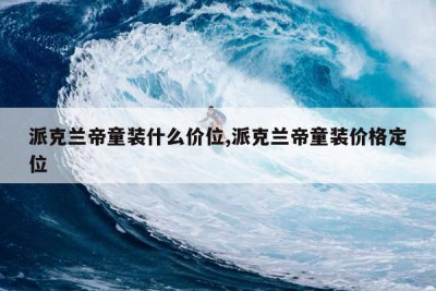 派克兰帝童装什么价位,派克兰帝童装价格定位