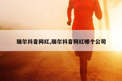 瑞尔抖音网红,瑞尔抖音网红哪个公司
