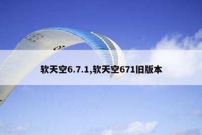 软天空6.7.1,软天空671旧版本