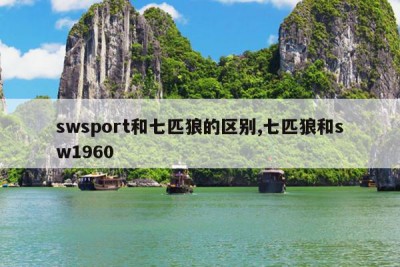 swsport和七匹狼的区别,七匹狼和sw1960