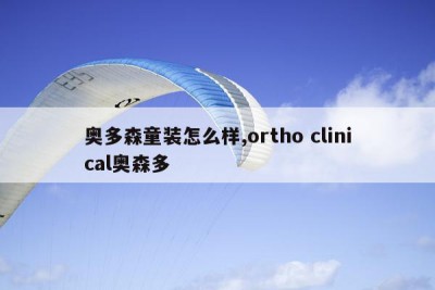 奥多森童装怎么样,ortho clinical奥森多