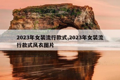 2023年女装流行款式,2023年女装流行款式风衣图片