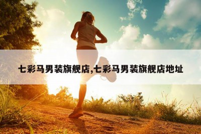 七彩马男装旗舰店,七彩马男装旗舰店地址