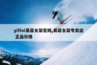 yifini易菲女装官网,易菲女装专卖店 正品价格