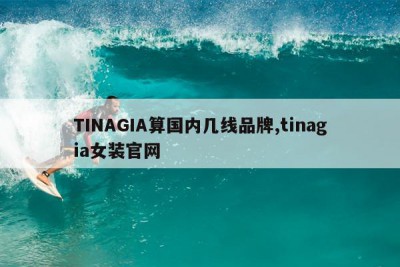 TINAGIA算国内几线品牌,tinagia女装官网
