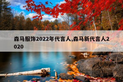 森马服饰2022年代言人,森马新代言人2020