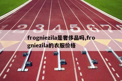 frogniezila是奢侈品吗,frogniezila的衣服价格