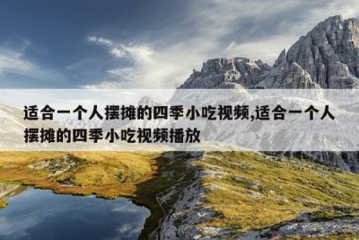适合一个人摆摊的四季小吃视频,适合一个人摆摊的四季小吃视频播放