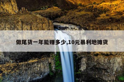 做尾货一年能赚多少,10元暴利地摊货