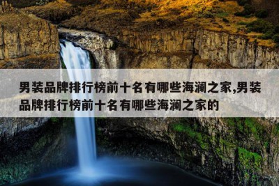 男装品牌排行榜前十名有哪些海澜之家,男装品牌排行榜前十名有哪些海澜之家的