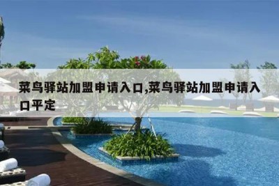 菜鸟驿站加盟申请入口,菜鸟驿站加盟申请入口平定