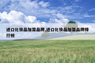 进口化妆品加盟品牌,进口化妆品加盟品牌排行榜