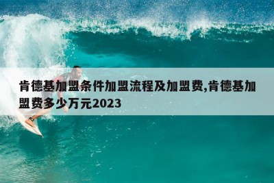 肯德基加盟条件加盟流程及加盟费,肯德基加盟费多少万元2023