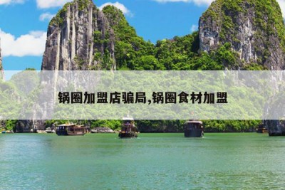 锅圈加盟店骗局,锅圈食材加盟