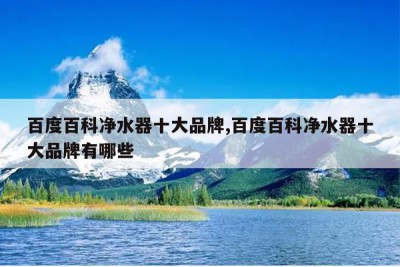 百度百科净水器十大品牌,百度百科净水器十大品牌有哪些