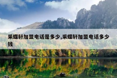 采蝶轩加盟电话是多少,采蝶轩加盟电话多少钱