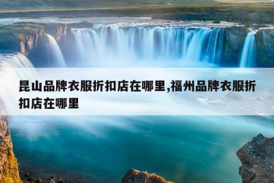 昆山品牌衣服折扣店在哪里,福州品牌衣服折扣店在哪里