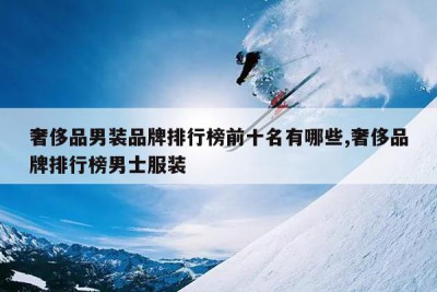 奢侈品男装品牌排行榜前十名有哪些,奢侈品牌排行榜男士服装