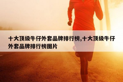 十大顶级牛仔外套品牌排行榜,十大顶级牛仔外套品牌排行榜图片