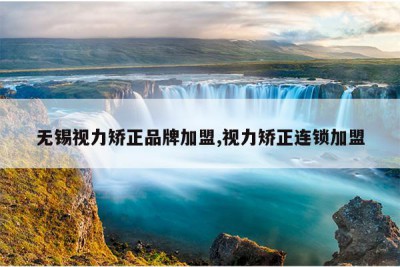 无锡视力矫正品牌加盟,视力矫正连锁加盟