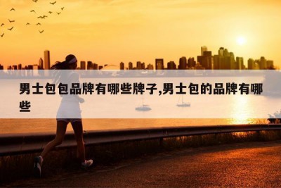 男士包包品牌有哪些牌子,男士包的品牌有哪些