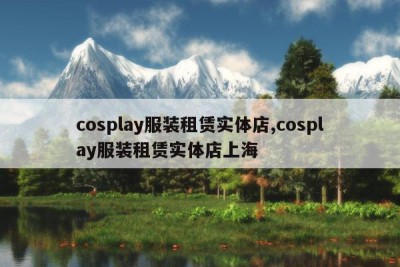 cosplay服装租赁实体店,cosplay服装租赁实体店上海
