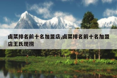 卤菜排名前十名加盟店,卤菜排名前十名加盟店王氏现捞