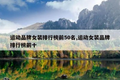运动品牌女装排行榜前50名,运动女装品牌排行榜前十