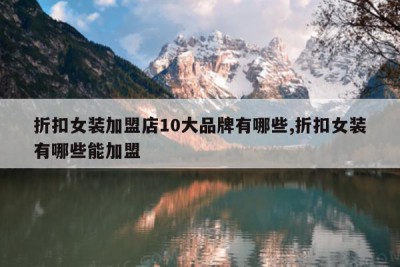 折扣女装加盟店10大品牌有哪些,折扣女装有哪些能加盟