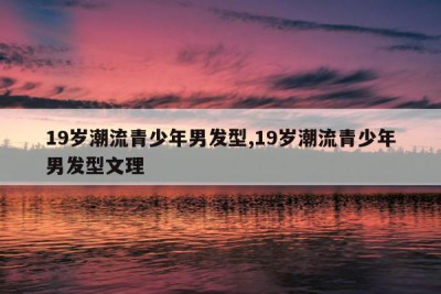 19岁潮流青少年男发型,19岁潮流青少年男发型文理