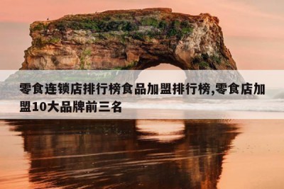 零食连锁店排行榜食品加盟排行榜,零食店加盟10大品牌前三名