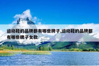 运动鞋的品牌都有哪些牌子,运动鞋的品牌都有哪些牌子女款