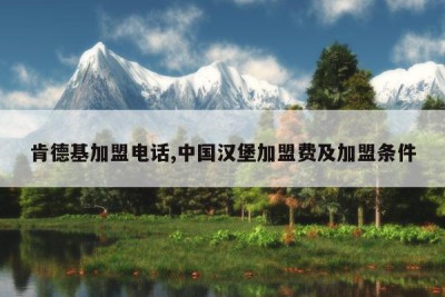 肯德基加盟电话,中国汉堡加盟费及加盟条件