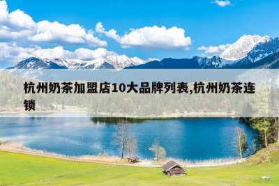 杭州奶茶加盟店10大品牌列表,杭州奶茶连锁