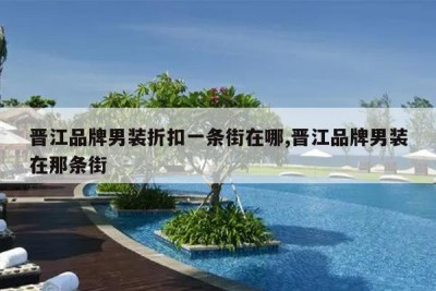 晋江品牌男装折扣一条街在哪,晋江品牌男装在那条街