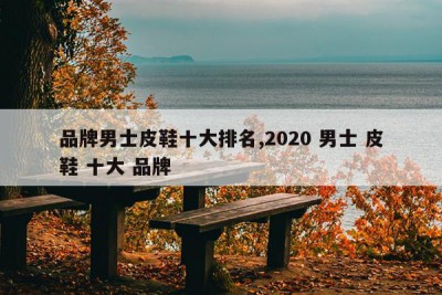 品牌男士皮鞋十大排名,2020 男士 皮鞋 十大 品牌