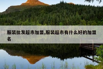 服装批发超市加盟,服装超市有什么好的加盟名