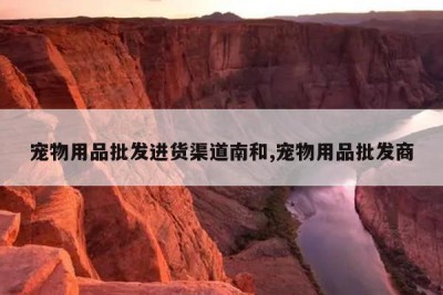 宠物用品批发进货渠道南和,宠物用品批发商