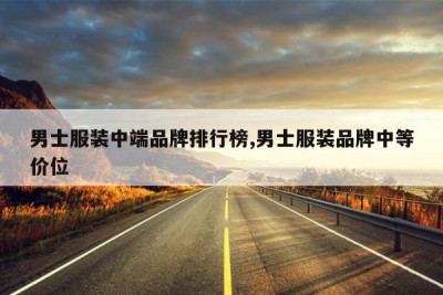 男士服装中端品牌排行榜,男士服装品牌中等价位