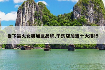 当下最火女装加盟品牌,干洗店加盟十大排行