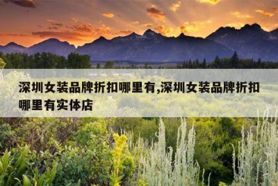 深圳女装品牌折扣哪里有,深圳女装品牌折扣哪里有实体店