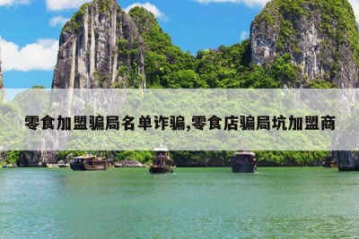 零食加盟骗局名单诈骗,零食店骗局坑加盟商